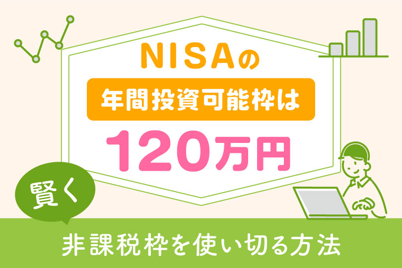 NISAの年間投資可能枠は120万円！賢く非課税枠を使い切る方法