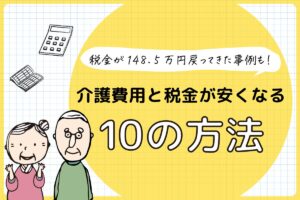 税金が148.5万円戻ってきた事例も！介護費用と税金が安くなる10の方法