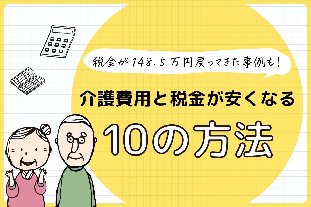 税金が148.5万円戻ってきた事例も!介護費用と税金が安くなる10の方法