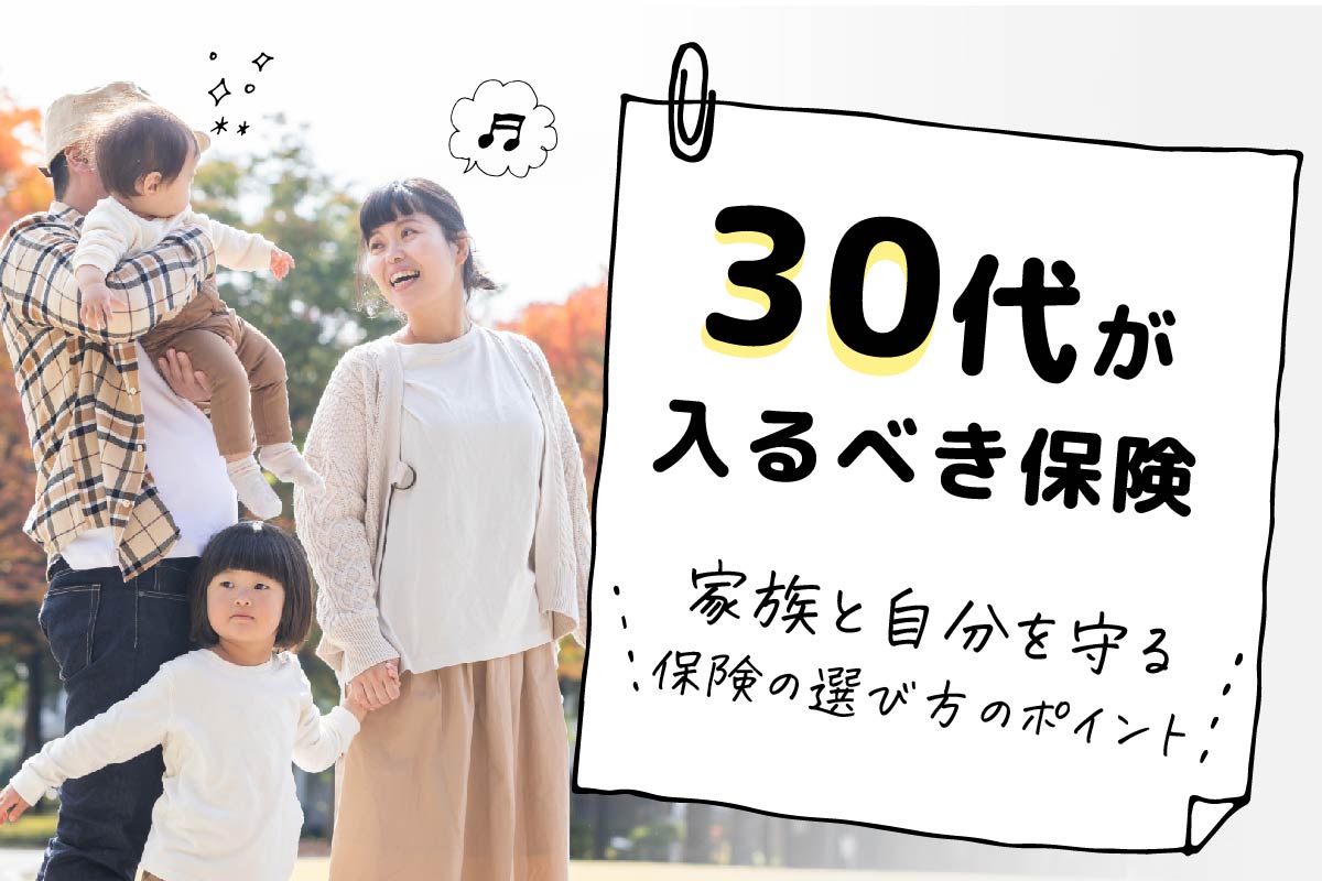 FP監修|30代が入るべき2+1種類の保険。家族と自分を守る保険選び
