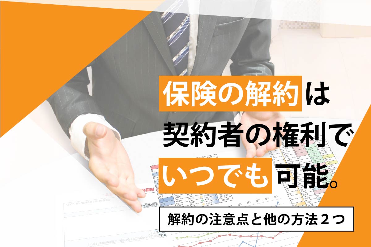 保険の解約は契約者の権利でいつでも可能。解約の注意点と他の方法2つ