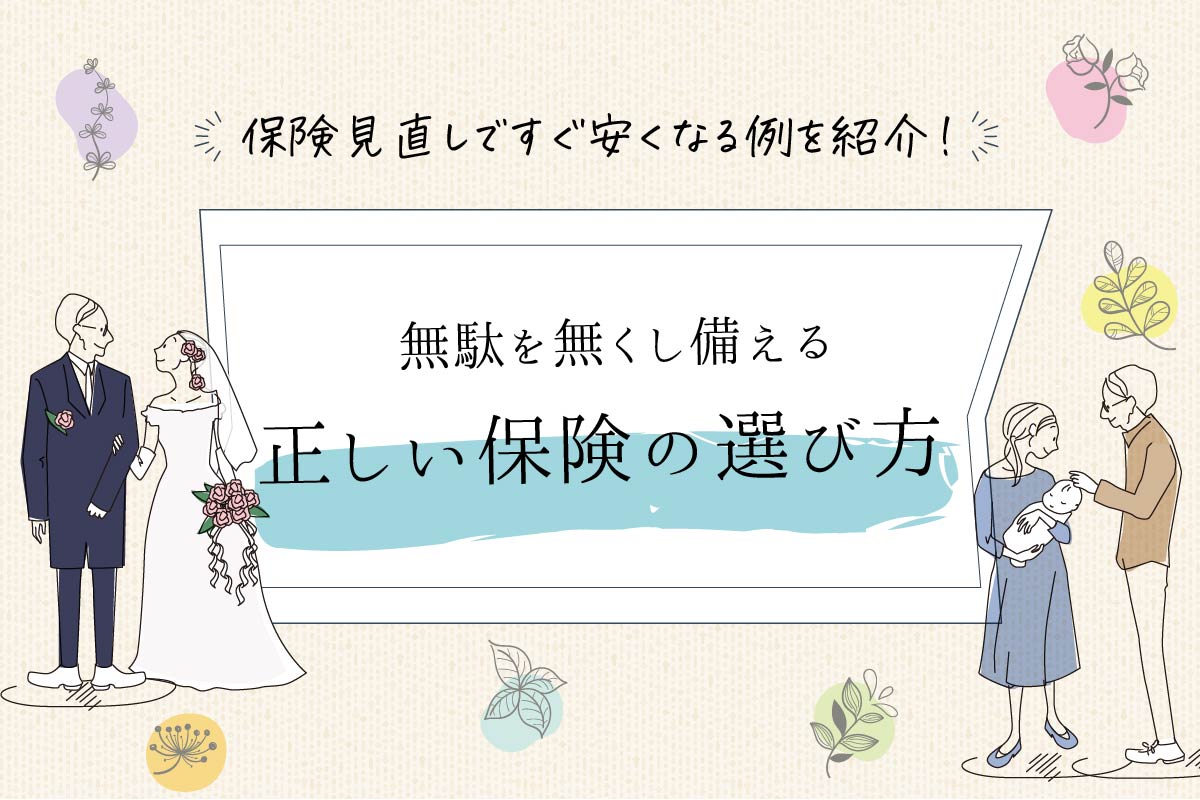 保険見直しですぐ安くなる3例!無駄を無くし備える正しい保険の選び方
