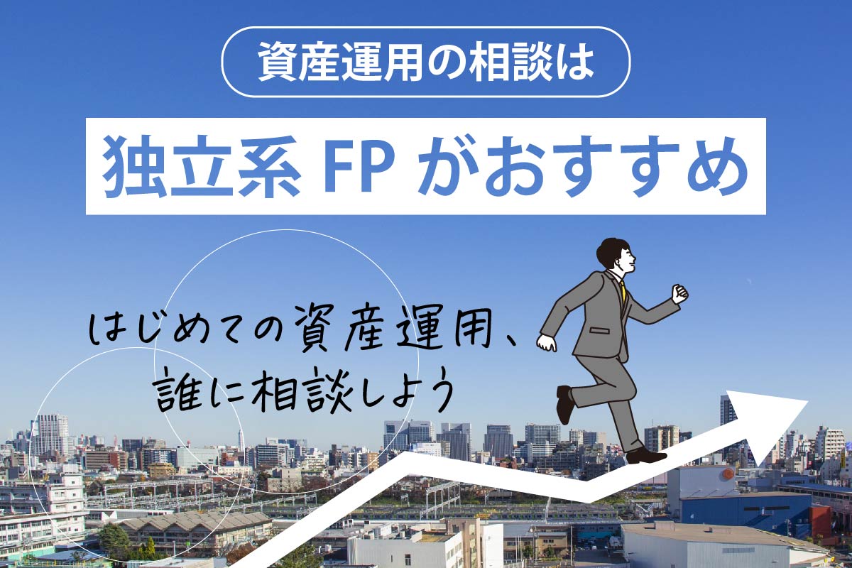 初めての資産運用は「独立系FP」に相談しよう!良いFP4つの条件