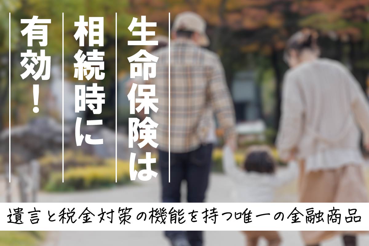 生命保険は相続時に有効!遺言と税金対策の機能を持つ唯一の金融商品