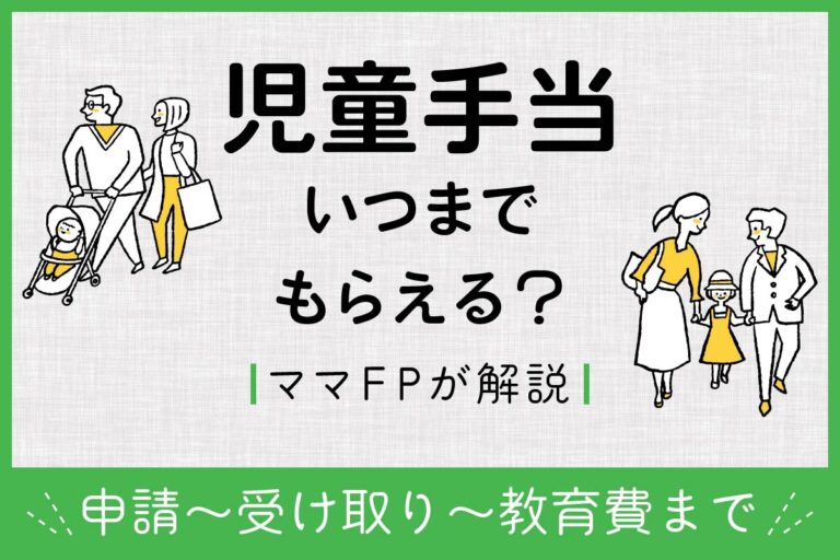 児童手当いつまでもらえる？ママFPが申請〜受け取りから教育費まで解説