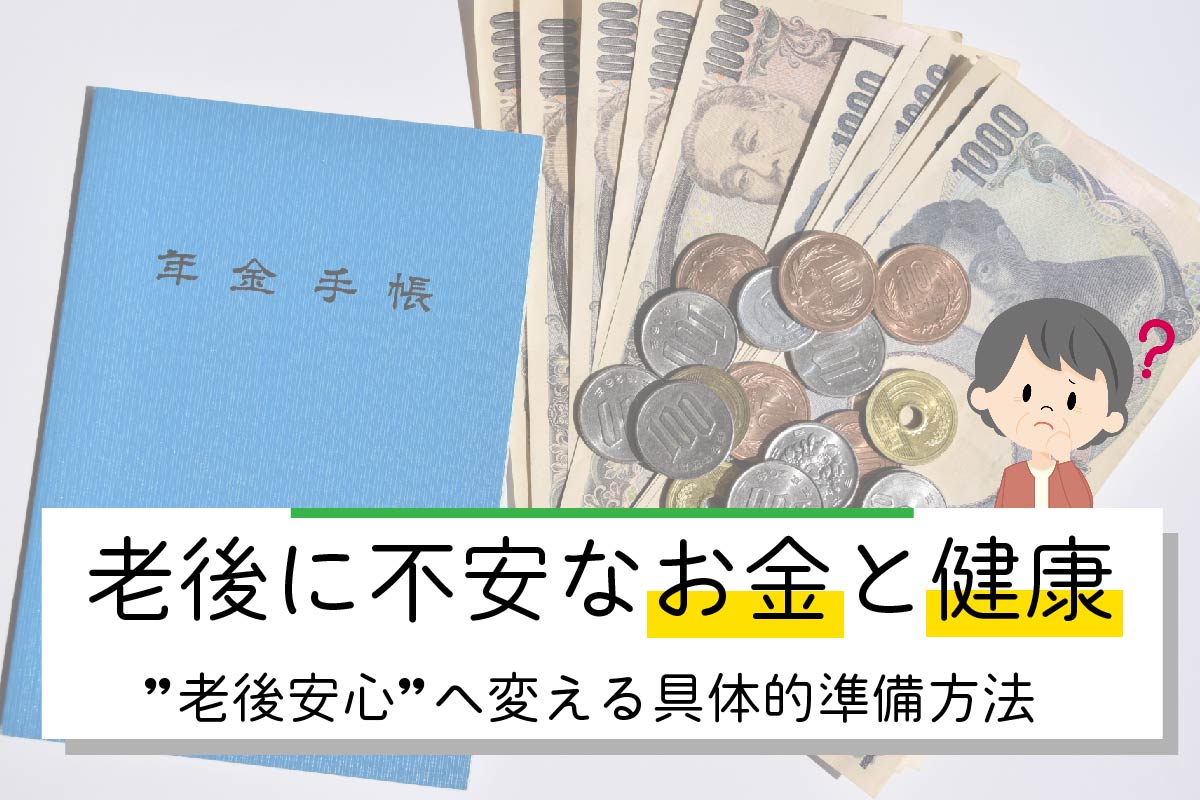 【FP解説】老後に不安なお金と健康。"老後安心"へ変える具体的準備方法