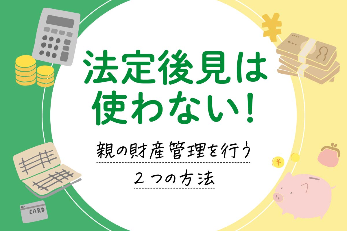 法定後見は使わない!3つのデメリット。親の財産管理を行う2つの方法