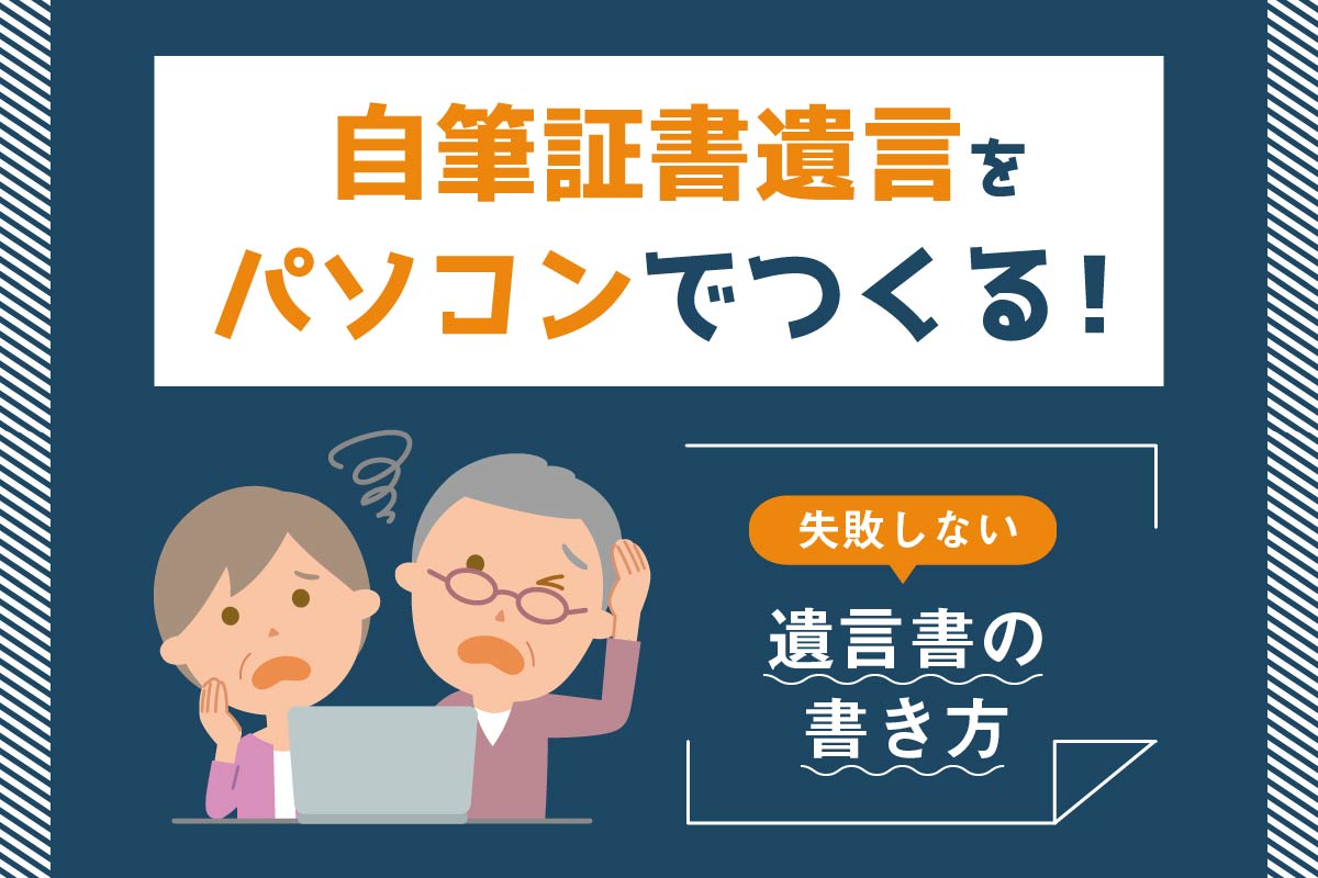 自筆証書遺言をパソコンで作るときのルールと失敗しない遺言書の書き方