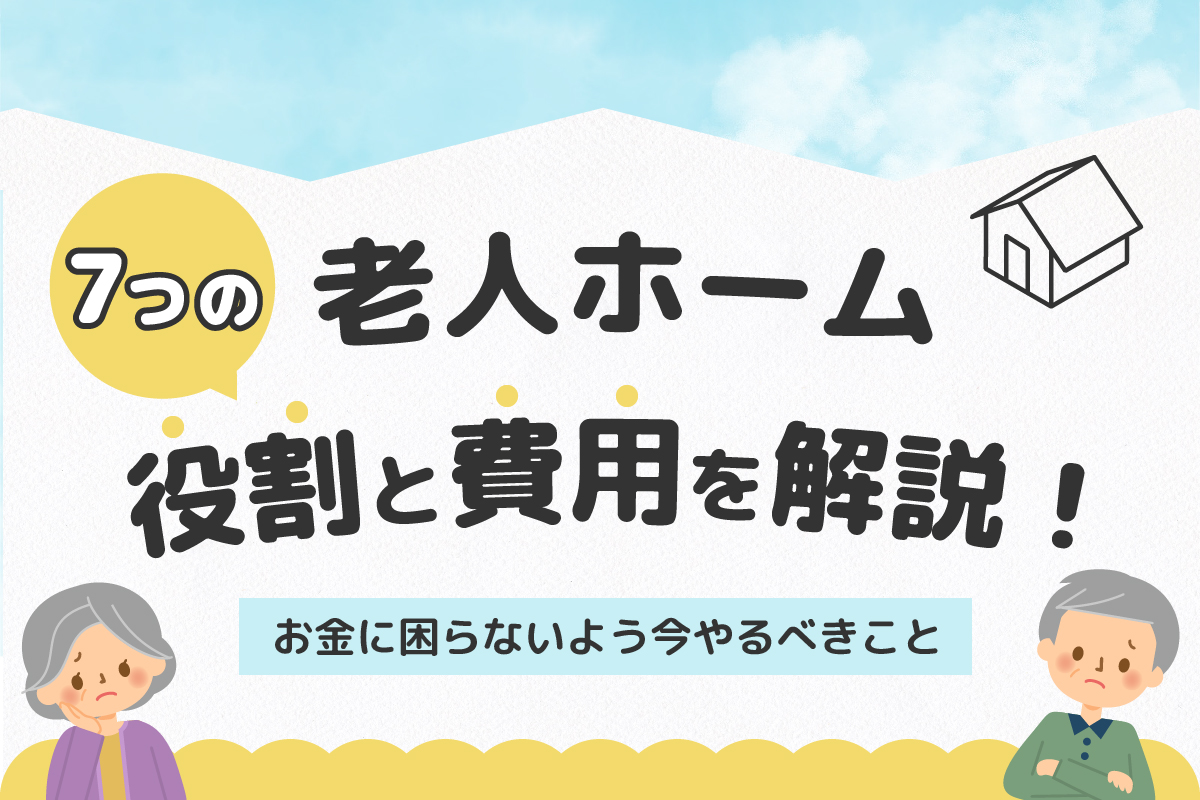 老人ホーム7種類の役割と費用解説!お金に困らないよう今やるべきこと