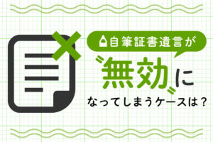 自筆証書遺言が無効になってしまうケースと役に立たないケース