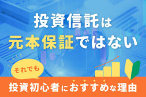 投資信託は元本保証ではない。それでも投資初心者にお勧めな理由