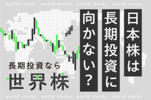 日本株は長期投資には向かない？長期で安定利益を求めるなら世界株も検討しよう！