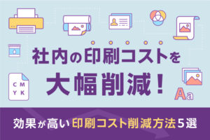 社内の印刷コストを大幅削減！効果が高い印刷コスト削減方法5選